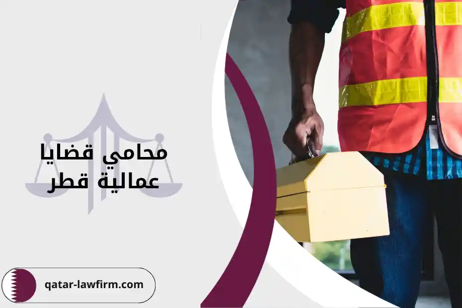 كيف تختار أفضل محامي قضايا عمالية قطر وخدماته ودوره في نجاح الدعوى