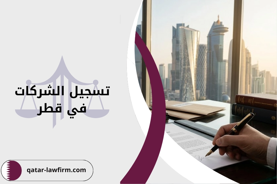 تسجيل الشركات في قطر خطوة بخطوة مع شرح الشروط والإجراءات والتكلفة لتأسيس شركة بشكل قانوني